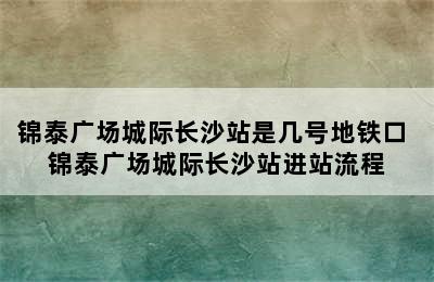 锦泰广场城际长沙站是几号地铁口 锦泰广场城际长沙站进站流程